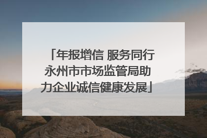 年报增信 服务同行 永州市市场监管局助力企业诚信健康发展