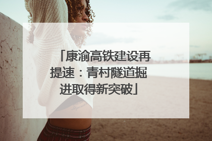 康渝高铁建设再提速：青村隧道掘进取得新突破