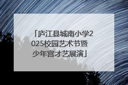 庐江县城南小学2025校园艺术节暨少年宫才艺展演