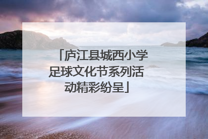 庐江县城西小学足球文化节系列活动精彩纷呈