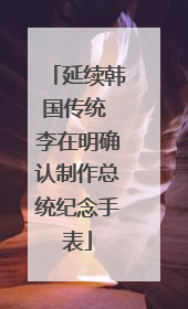 延续韩国传统 李在明确认制作总统纪念手表