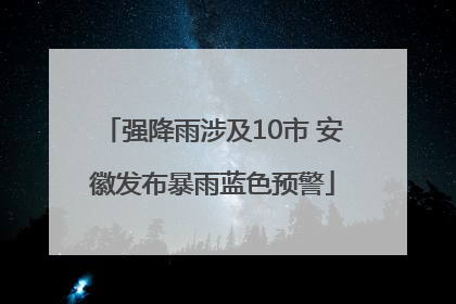 强降雨涉及10市 安徽发布暴雨蓝色预警