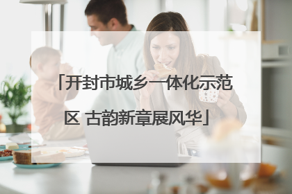 开封市城乡一体化示范区 古韵新章展风华
