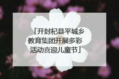 开封杞县平城乡教育集团开展多彩活动喜迎儿童节