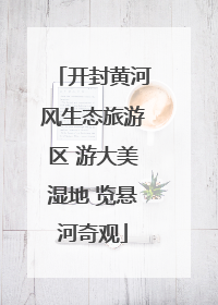 开封黄河风生态旅游区 游大美湿地 览悬河奇观