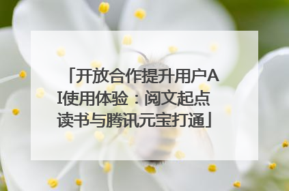 开放合作提升用户AI使用体验：阅文起点读书与腾讯元宝打通