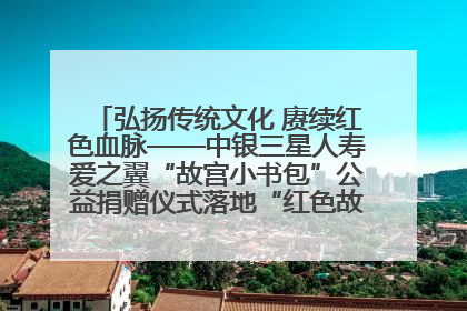 弘扬传统文化 赓续红色血脉——中银三星人寿爱之翼“故宫小书包”公益捐赠仪式落地“红色故都”江西瑞金