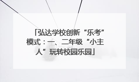 弘达学校创新“乐考”模式：一、二年级“小主人”玩转校园乐园