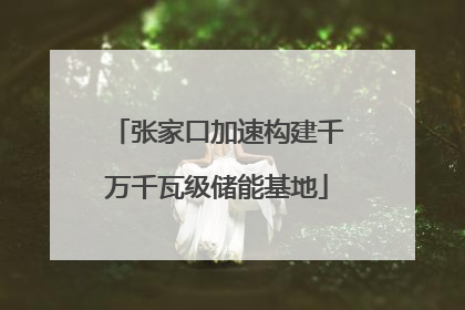 张家口加速构建千万千瓦级储能基地