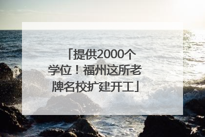 提供2000个学位！福州这所老牌名校扩建开工