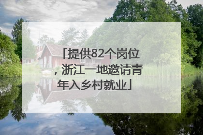 提供82个岗位，浙江一地邀请青年入乡村就业