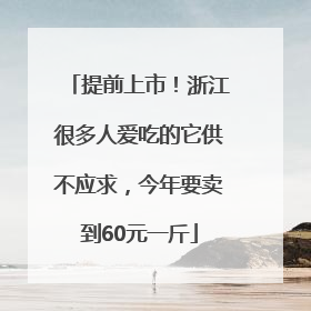 提前上市！浙江很多人爱吃的它供不应求，今年要卖到60元一斤