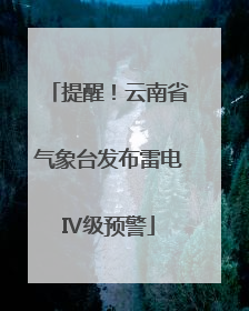 提醒！云南省气象台发布雷电Ⅳ级预警