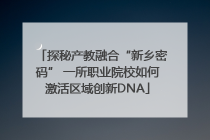 探秘产教融合“新乡密码” 一所职业院校如何激活区域创新DNA