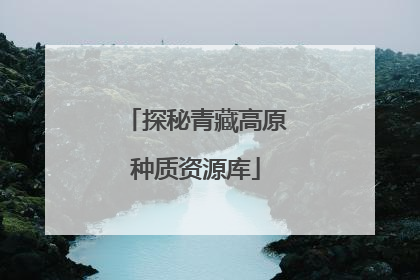 探秘青藏高原种质资源库