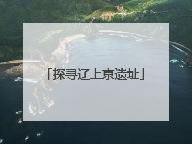 探寻辽上京遗址