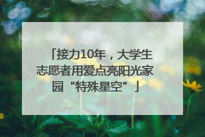 接力10年，大学生志愿者用爱点亮阳光家园“特殊星空”