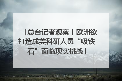 总台记者观察丨欧洲欲打造成美科研人员“吸铁石”面临现实挑战