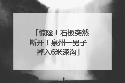 惊险！石板突然断开！泉州一男子掉入6米深沟