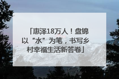 惠泽18万人！盘锦以“水”为笔，书写乡村幸福生活新答卷