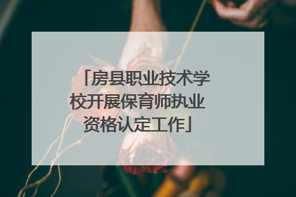 房县职业技术学校开展保育师执业资格认定工作
