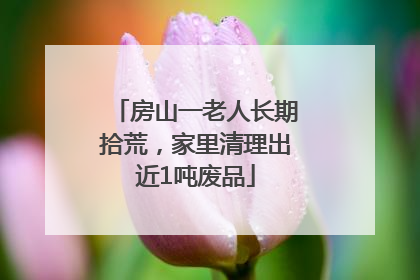 房山一老人长期拾荒，家里清理出近1吨废品