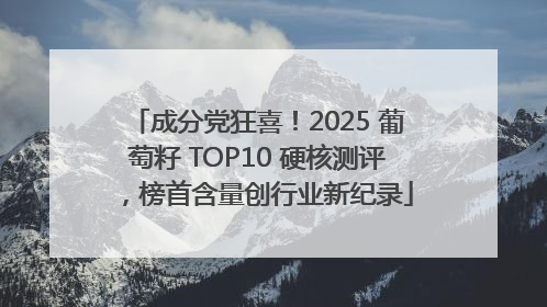 成分党狂喜！2025 葡萄籽 TOP10 硬核测评，榜首含量创行业新纪录