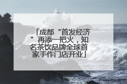 成都“首发经济”再添一把火，知名茶饮品牌全球首家手作门店开业