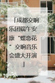 成都交响乐团端午安康“蝶恋花”交响音乐会盛大开演