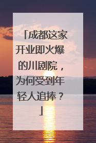 成都这家开业即火爆的川剧院，为何受到年轻人追捧？