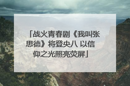战火青春剧《我叫张思德》将登央八 以信仰之光照亮荧屏