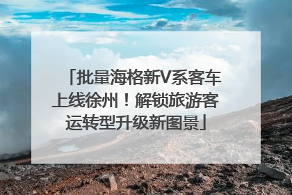 批量海格新V系客车上线徐州！解锁旅游客运转型升级新图景