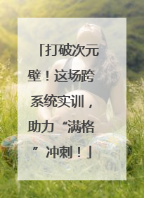打破次元壁！这场跨系统实训，助力“满格”冲刺！