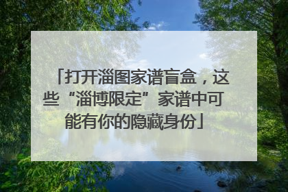 打开淄图家谱盲盒，这些“淄博限定”家谱中可能有你的隐藏身份