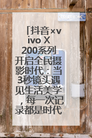 抖音×vivo X200系列开启全民摄影时代：当3秒镜头遇见生活美学，每一次记录都是时代的光