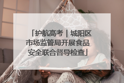 护航高考｜城阳区市场监管局开展食品安全联合督导检查