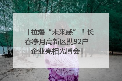 拉爆“未来感”！长春净月高新区携92户企业亮相光博会