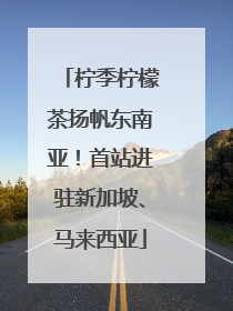 柠季柠檬茶扬帆东南亚！首站进驻新加坡、马来西亚