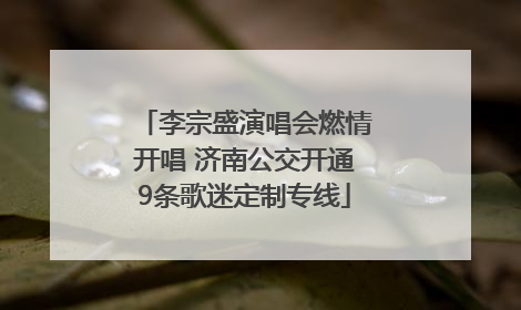 李宗盛演唱会燃情开唱 济南公交开通9条歌迷定制专线