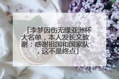 李梦因伤无缘亚洲杯大名单，本人发长文致谢：感谢祖国和国家队，这不是终点
