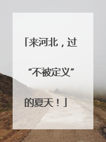 来河北，过“不被定义”的夏天！