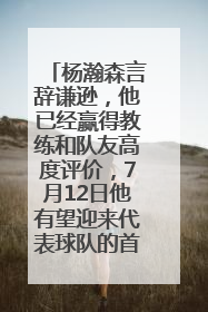 杨瀚森言辞谦逊，他已经赢得教练和队友高度评价，7月12日他有望迎来代表球队的首秀