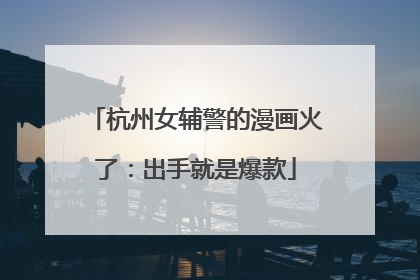 杭州女辅警的漫画火了：出手就是爆款
