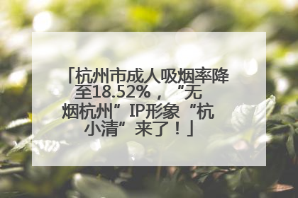 杭州市成人吸烟率降至18.52%，“无烟杭州”IP形象“杭小清”来了！