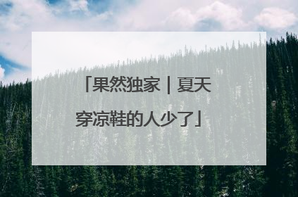 果然独家｜夏天穿凉鞋的人少了