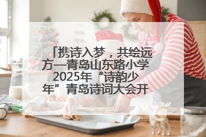 携诗入梦，共绘远方—青岛山东路小学2025年“诗韵少年”青岛诗词大会开幕畅游诗词之海