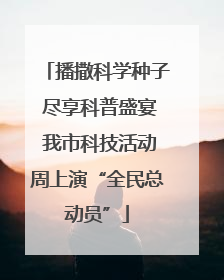 播撒科学种子 尽享科普盛宴 我市科技活动周上演“全民总动员”