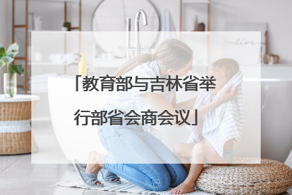 教育部与吉林省举行部省会商会议