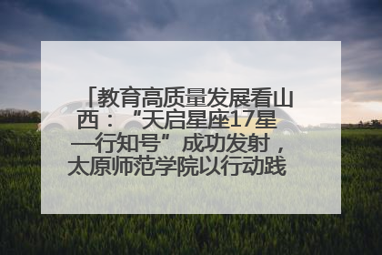 教育高质量发展看山西：“天启星座17星—行知号”成功发射，太原师范学院以行动践行行知精神