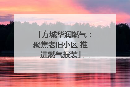 方城华润燃气：聚焦老旧小区 推进燃气报装